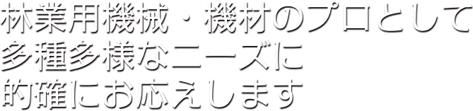 林業用機械・機材のプロとして多種多様なニーズに的確にお応えします